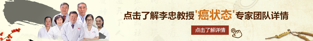 口交母狗高h北京御方堂李忠教授“癌状态”专家团队详细信息